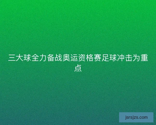 三大球全力备战奥运资格赛足球冲击为重点