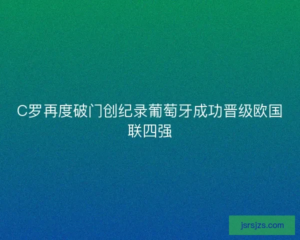 C罗再度破门创纪录葡萄牙成功晋级欧国联四强