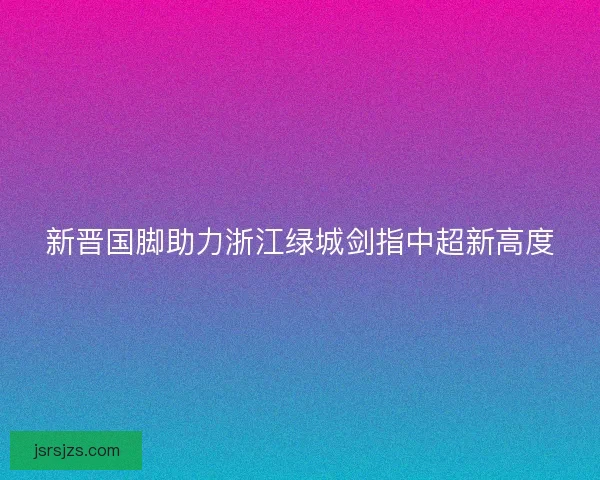 新晋国脚助力浙江绿城剑指中超新高度