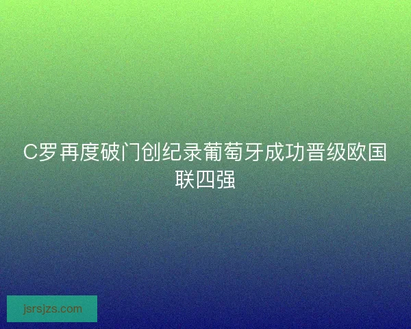 C罗再度破门创纪录葡萄牙成功晋级欧国联四强